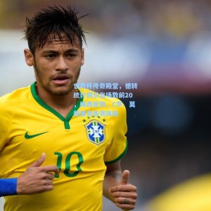 开云：世界杯传奇殿堂，德转统计揭示出场数前20，梅西登顶，C罗、莫德里奇各领风骚