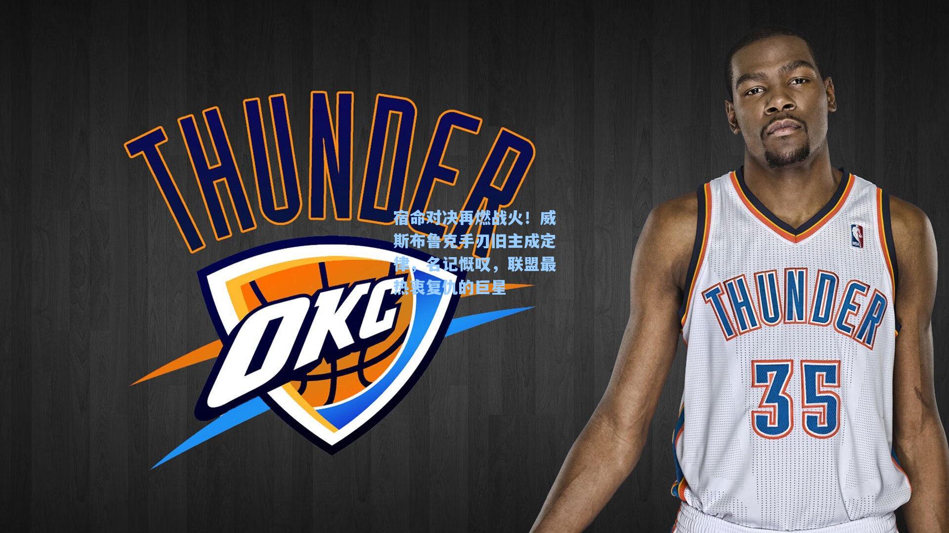 宿命对决再燃战火！威斯布鲁克手刃旧主成定律，名记慨叹，联盟最热衷复仇的巨星