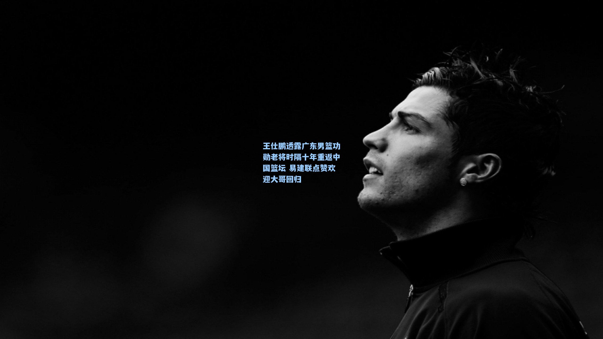 王仕鹏透露广东男篮功勋老将时隔十年重返中国篮坛 易建联点赞欢迎大哥回归