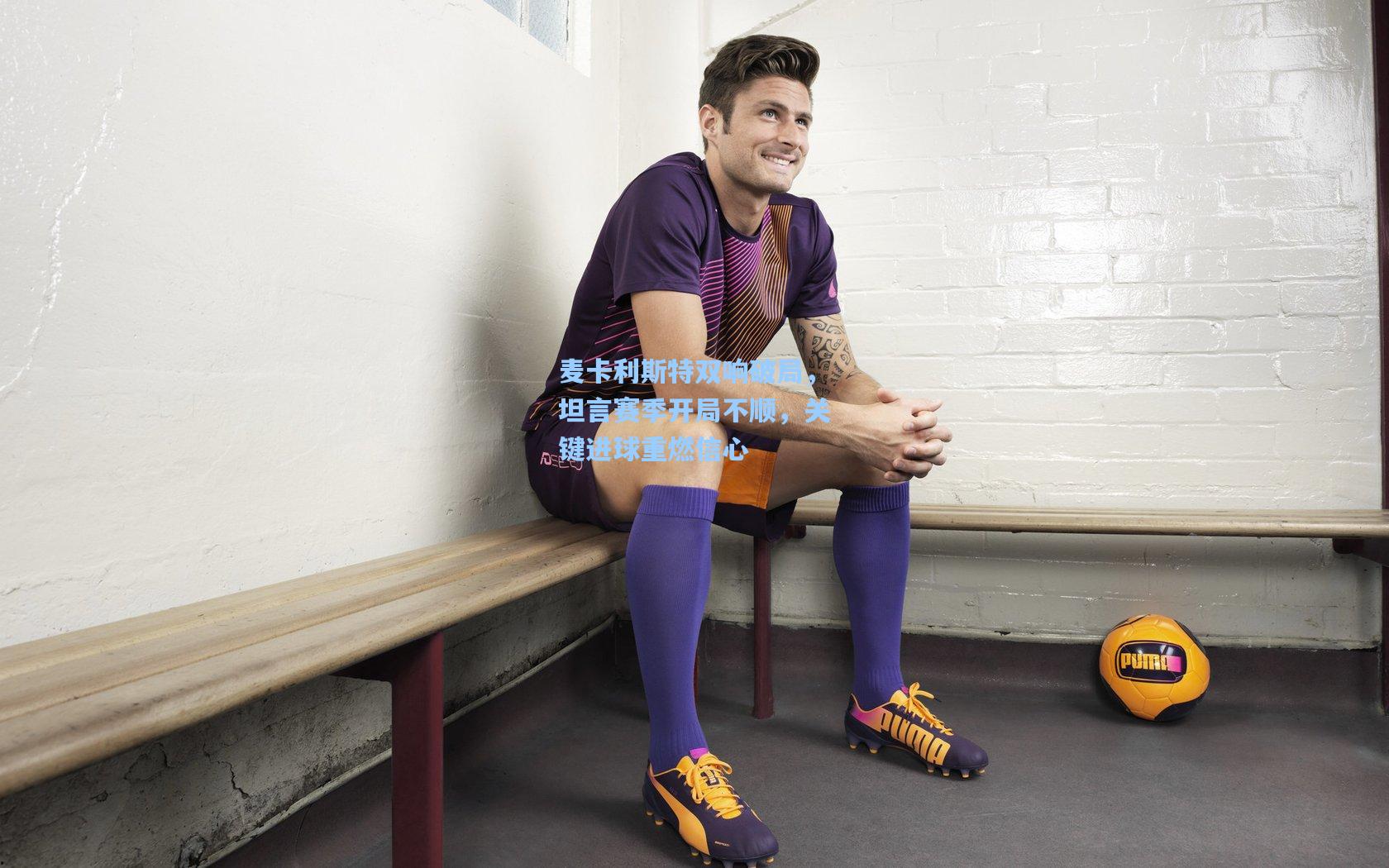 麦卡利斯特双响破局，坦言赛季开局不顺，关键进球重燃信心