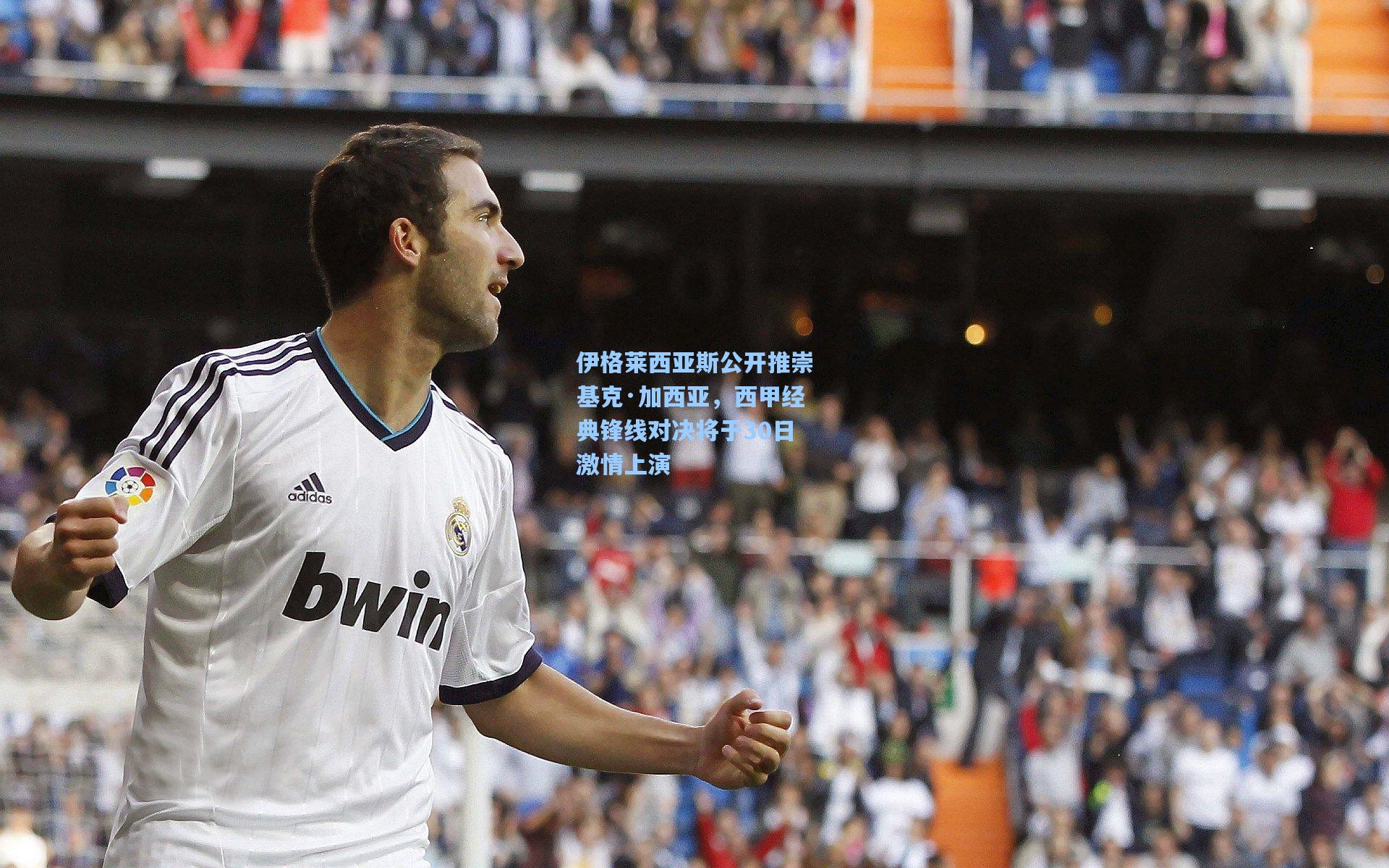 伊格莱西亚斯公开推崇基克·加西亚，西甲经典锋线对决将于30日激情上演