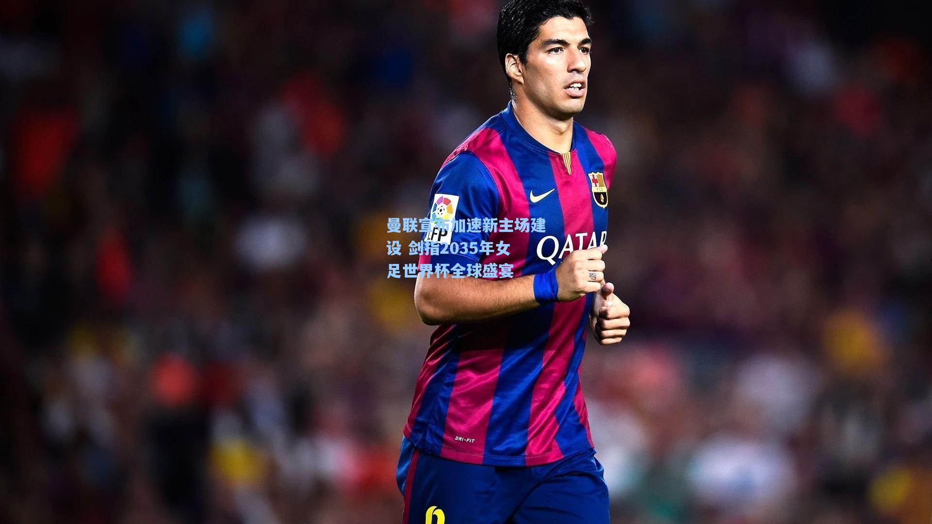 曼联宣布加速新主场建设 剑指2035年女足世界杯全球盛宴