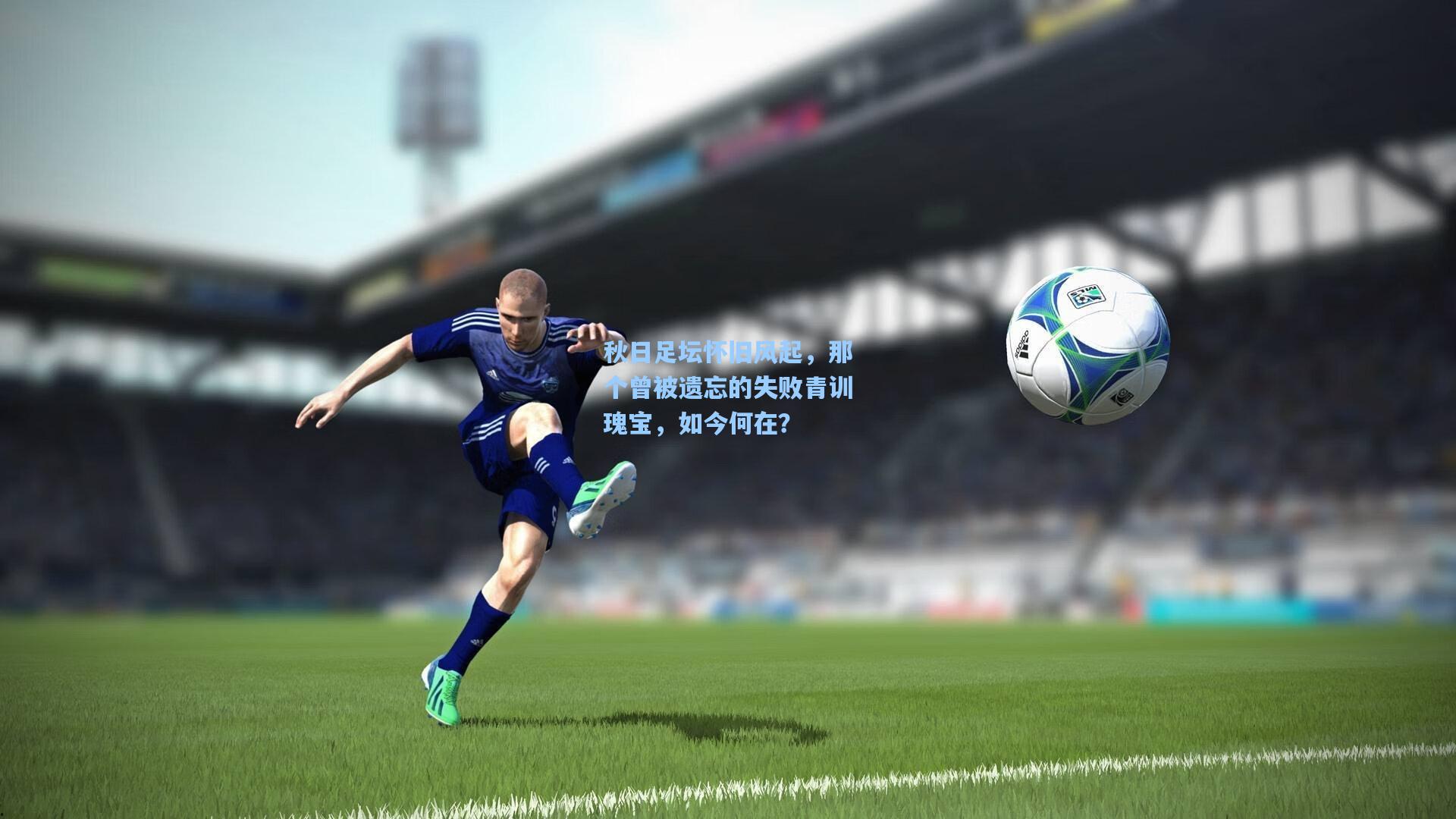 秋日足坛怀旧风起,那个曾被遗忘的失败青训瑰宝,如今何在?