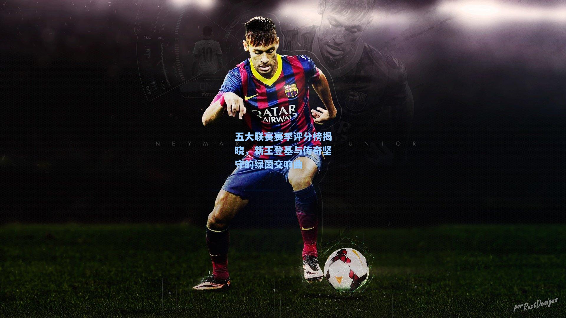 五大联赛赛季评分榜揭晓，新王登基与传奇坚守的绿茵交响曲