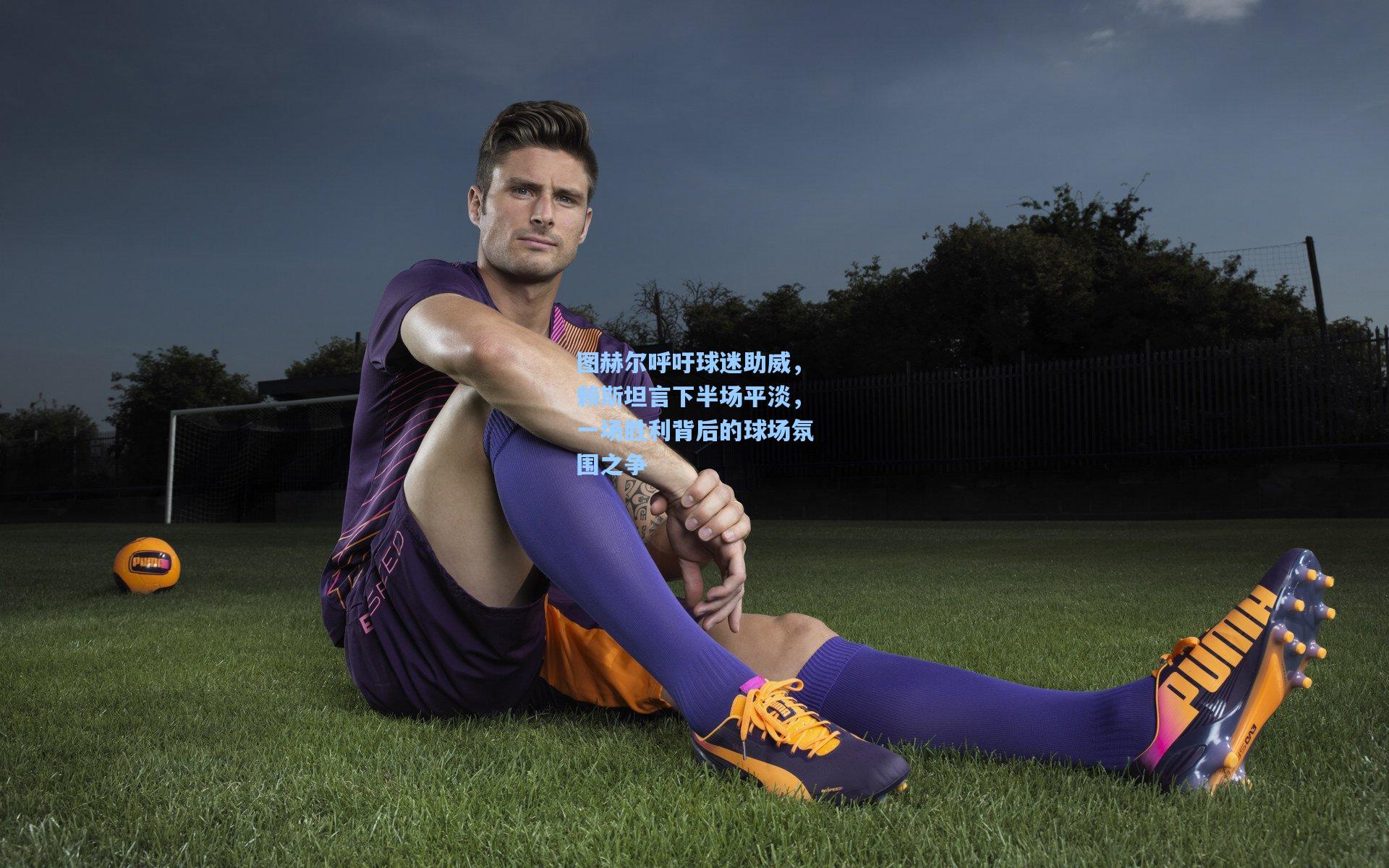 图赫尔呼吁球迷助威,赖斯坦言下半场平淡,一场胜利背后的球场氛围之争