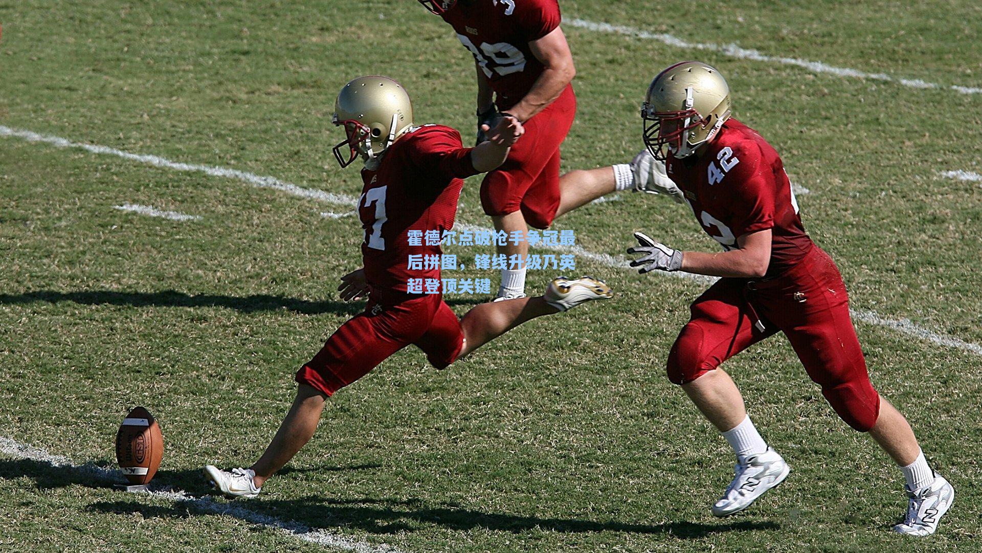 霍德尔点破枪手争冠最后拼图,锋线升级乃英超登顶关键