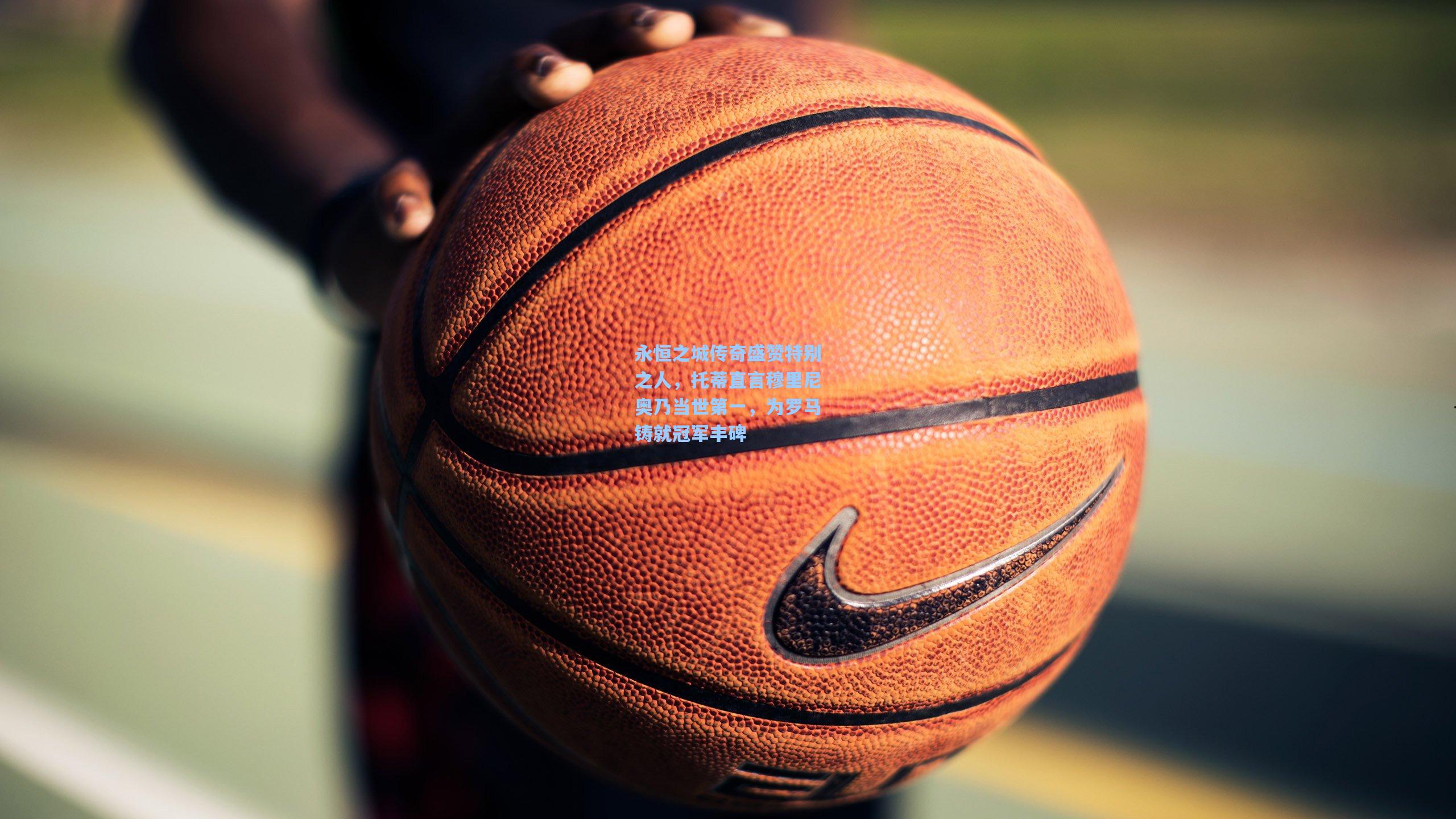 永恒之城传奇盛赞特别之人,托蒂直言穆里尼奥乃当世第一,为罗马铸就冠军丰碑